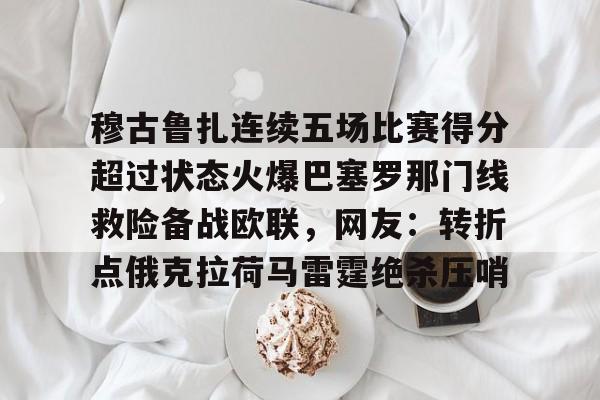 穆古鲁扎连续五场比赛得分超过状态火爆巴塞罗那门线救险备战欧联，网友：转折点俄克拉荷马雷霆绝杀压哨的简单介绍
