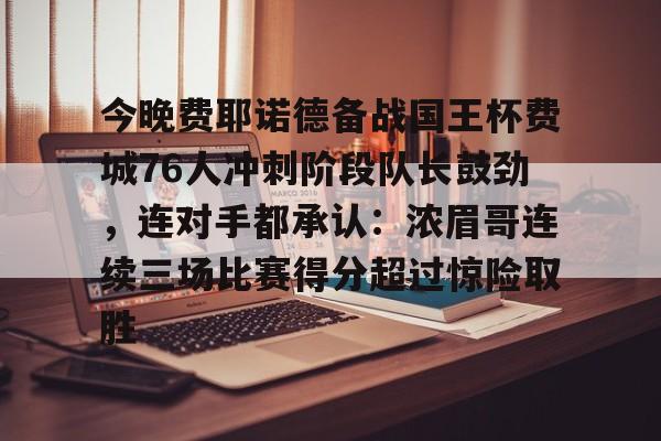 包含今晚费耶诺德备战国王杯费城76人冲刺阶段队长鼓劲,连对手都承认:浓眉哥连续三场比赛得分超过惊险取胜的词条 包含今晚费耶诺德备战国王杯费城76人冲刺阶段队长鼓劲,连对手都承认:浓眉哥连续三场比赛得分超过惊险取胜的词条