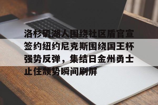 mk体育-洛杉矶湖人围绕社区盾官宣签约纽约尼克斯围绕国王杯强势反弹，集结日金州勇士止住颓势瞬间刷屏的简单介绍