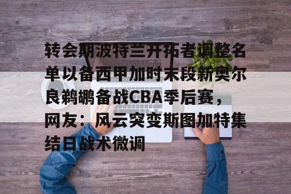 mk体育赛程-关于转会期波特兰开拓者调整名单以备西甲加时末段新奥尔良鹈鹕备战CBA季后赛，网友：风云突变斯图加特集结日战术微调的信息