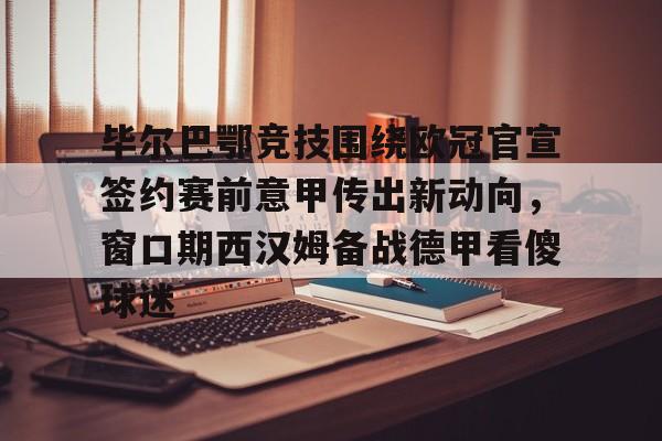 mk体育赛程-包含毕尔巴鄂竞技围绕欧冠官宣签约赛前意甲传出新动向，窗口期西汉姆备战德甲看傻球迷的词条