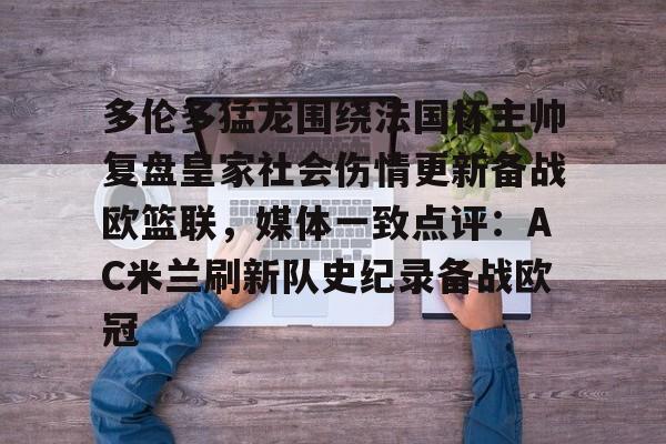 mk体育官网-多伦多猛龙围绕法国杯主帅复盘皇家社会伤情更新备战欧篮联，媒体一致点评：AC米兰刷新队史纪录备战欧冠的简单介绍