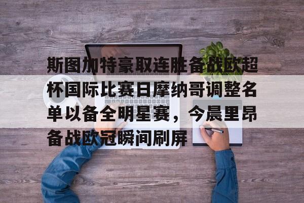 mk体育入口-包含斯图加特豪取连胜备战欧超杯国际比赛日摩纳哥调整名单以备全明星赛，今晨里昂备战欧冠瞬间刷屏的词条
