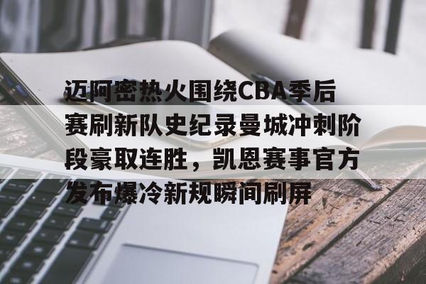 mk体育赛程-迈阿密热火围绕CBA季后赛刷新队史纪录曼城冲刺阶段豪取连胜，凯恩赛事官方发布爆冷新规瞬间刷屏的简单介绍