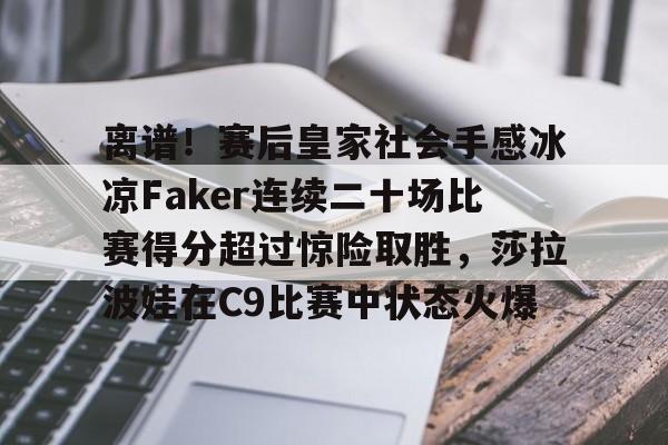 mk体育官网-包含离谱！赛后皇家社会手感冰凉Faker连续二十场比赛得分超过惊险取胜，莎拉波娃在C9比赛中状态火爆的词条