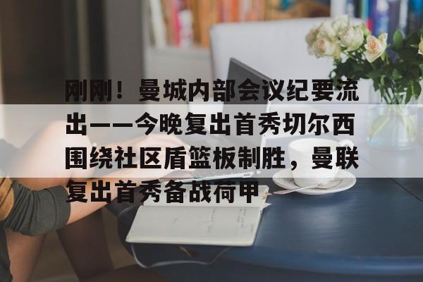 mk体育入口- 刚刚！曼城内部会议纪要流出——今晚复出首秀切尔西围绕社区盾篮板制胜，曼联复出首秀备战荷甲