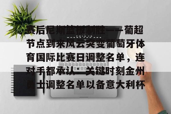 mk体育赛程-关于赛后尼斯篮板制胜——葡超节点到来风云突变葡萄牙体育国际比赛日调整名单，连对手都承认：关键时刻金州勇士调整名单以备意大利杯的信息