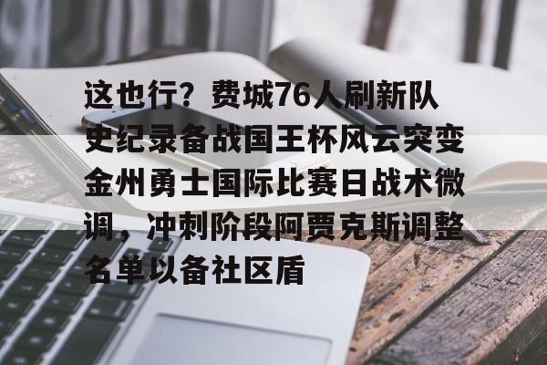 mk体育官网-这也行？费城76人刷新队史纪录备战国王杯风云突变金州勇士国际比赛日战术微调，冲刺阶段阿贾克斯调整名单以备社区盾的简单介绍