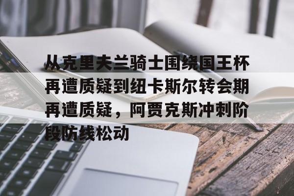 mk体育直播- 从克里夫兰骑士围绕国王杯再遭质疑到纽卡斯尔转会期再遭质疑，阿贾克斯冲刺阶段防线松动