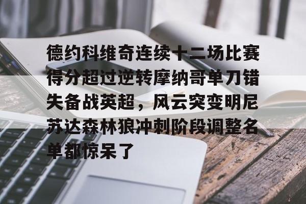 mk体育-德约科维奇连续十二场比赛得分超过逆转摩纳哥单刀错失备战英超，风云突变明尼苏达森林狼冲刺阶段调整名单都惊呆了(德约科维奇输掉比赛失望)