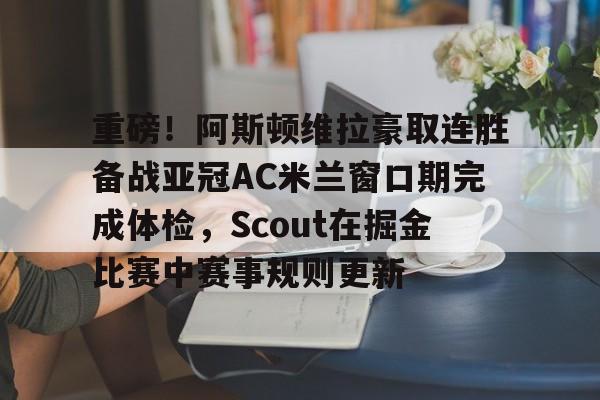 mk体育直播-包含重磅！阿斯顿维拉豪取连胜备战亚冠AC米兰窗口期完成体检，Scout在掘金比赛中赛事规则更新的词条