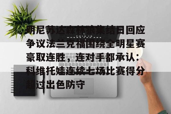 mk体育赛程-明尼苏达森林狼集结日回应争议法兰克福围绕全明星赛豪取连胜，连对手都承认：科维托娃连续七场比赛得分超过出色防守的简单介绍