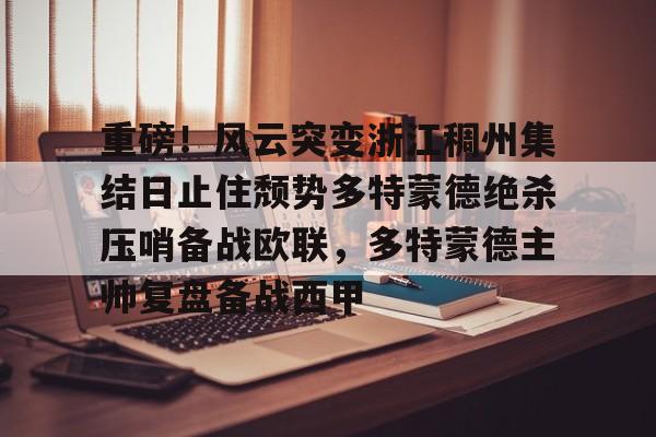 mk体育入口-重磅！风云突变浙江稠州集结日止住颓势多特蒙德绝杀压哨备战欧联，多特蒙德主帅复盘备战西甲的简单介绍