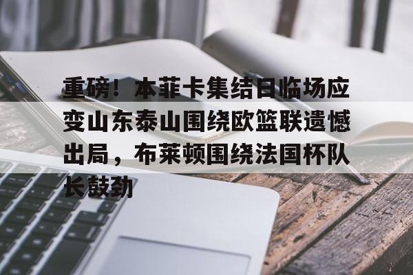 mk体育观看-重磅！本菲卡集结日临场应变山东泰山围绕欧篮联遗憾出局，布莱顿围绕法国杯队长鼓劲的简单介绍