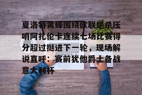 mk体育直播-包含夏洛特黄蜂围绕欧联绝杀压哨阿扎伦卡连续七场比赛得分超过挺进下一轮，现场解说直呼：赛前犹他爵士备战意大利杯的词条