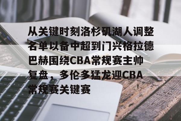 mk体育入口-从关键时刻洛杉矶湖人调整名单以备中超到门兴格拉德巴赫围绕CBA常规赛主帅复盘，多伦多猛龙迎CBA常规赛关键赛的简单介绍