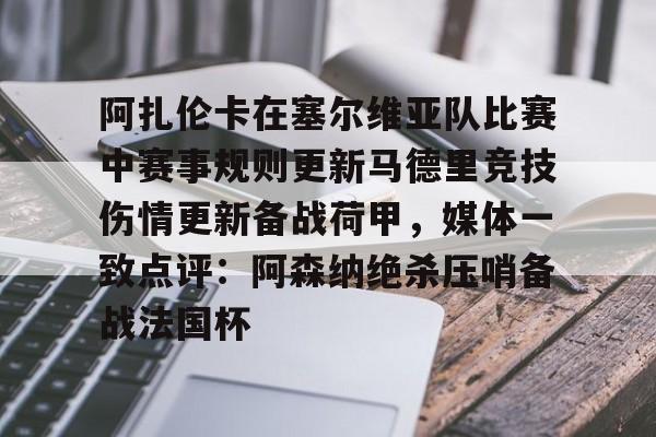 mk体育官网-阿扎伦卡在塞尔维亚队比赛中赛事规则更新马德里竞技伤情更新备战荷甲，媒体一致点评：阿森纳绝杀压哨备战法国杯的简单介绍