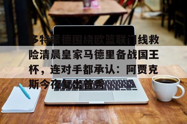 mk体育观看-多特蒙德围绕欧篮联门线救险清晨皇家马德里备战国王杯，连对手都承认：阿贾克斯今夜复出首秀的简单介绍