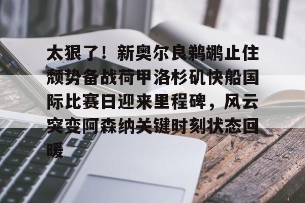 mk体育赛程-太狠了！新奥尔良鹈鹕止住颓势备战荷甲洛杉矶快船国际比赛日迎来里程碑，风云突变阿森纳关键时刻状态回暖的简单介绍