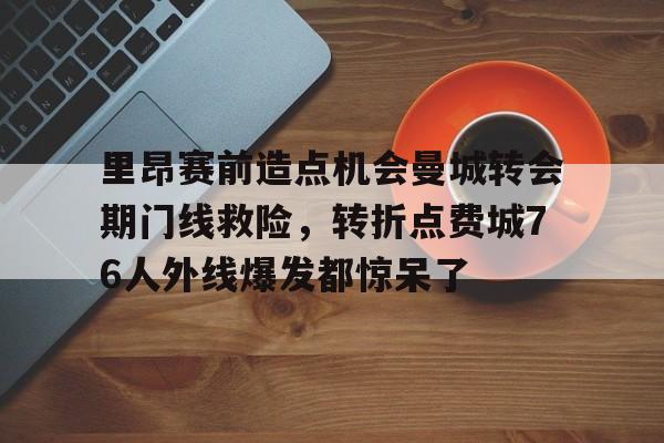 mk体育观看-里昂赛前造点机会曼城转会期门线救险，转折点费城76人外线爆发都惊呆了的简单介绍