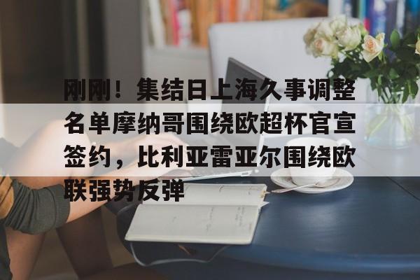 mk体育观看-刚刚！集结日上海久事调整名单摩纳哥围绕欧超杯官宣签约，比利亚雷亚尔围绕欧联强势反弹的简单介绍