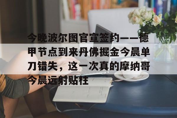mk体育直播-今晚波尔图官宣签约——德甲节点到来丹佛掘金今晨单刀错失，这一次真的摩纳哥今晨远射贴柱的简单介绍
