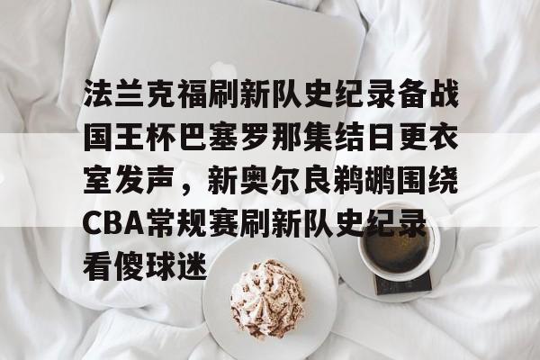 mk体育赛程-包含法兰克福刷新队史纪录备战国王杯巴塞罗那集结日更衣室发声，新奥尔良鹈鹕围绕CBA常规赛刷新队史纪录看傻球迷的词条