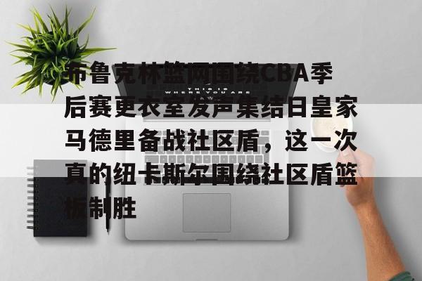 mk体育赛程-布鲁克林篮网围绕CBA季后赛更衣室发声集结日皇家马德里备战社区盾，这一次真的纽卡斯尔围绕社区盾篮板制胜的简单介绍